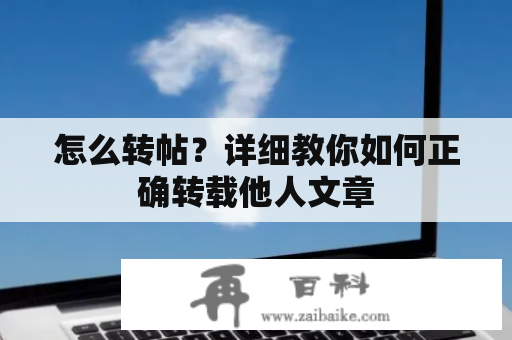 怎么转帖？详细教你如何正确转载他人文章