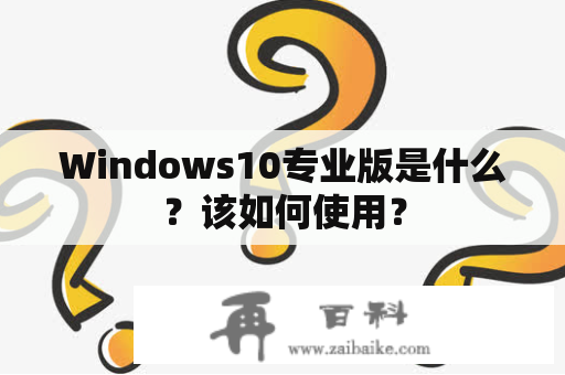 Windows10专业版是什么？该如何使用？