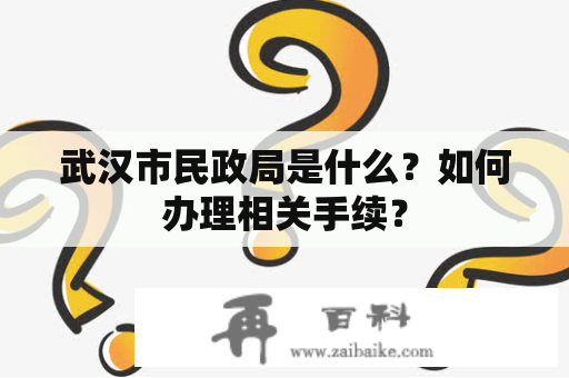 武汉市民政局是什么？如何办理相关手续？