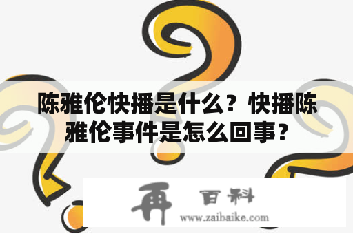 陈雅伦快播是什么？快播陈雅伦事件是怎么回事？