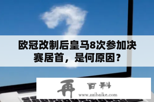 欧冠改制后皇马8次参加决赛居首，是何原因？