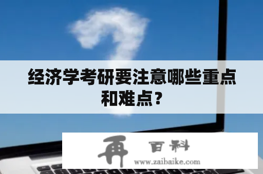 经济学考研要注意哪些重点和难点？