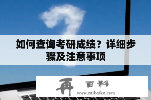 如何查询考研成绩？详细步骤及注意事项