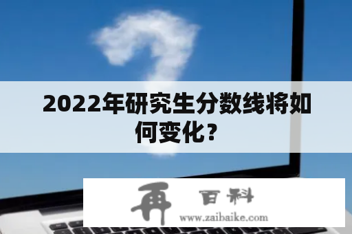 2022年研究生分数线将如何变化？