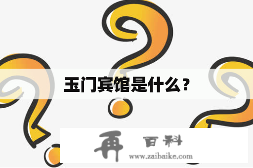 玉门宾馆是什么？