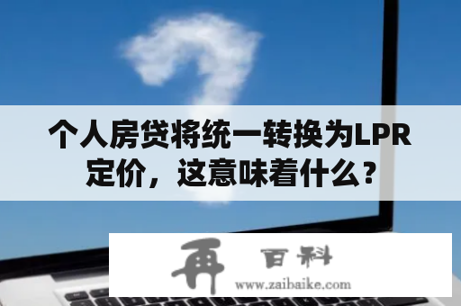 个人房贷将统一转换为LPR定价，这意味着什么？