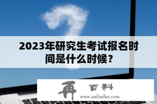 2023年研究生考试报名时间是什么时候？