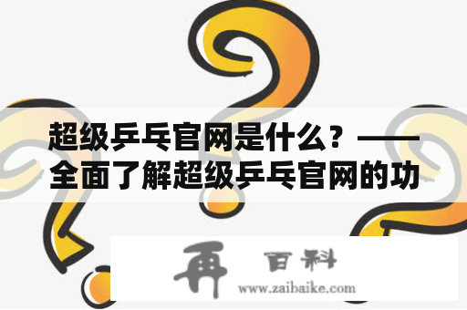 超级乒乓官网是什么？——全面了解超级乒乓官网的功能与特色