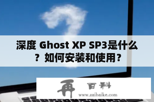 深度 Ghost XP SP3是什么？如何安装和使用？