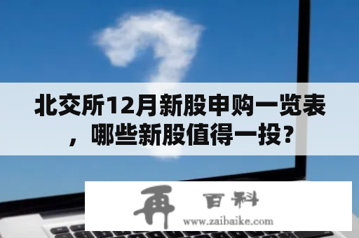 北交所12月新股申购一览表，哪些新股值得一投？