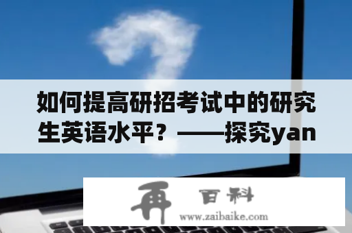 如何提高研招考试中的研究生英语水平？——探究yanzhao与英语学习的关系