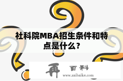 社科院MBA招生条件和特点是什么？