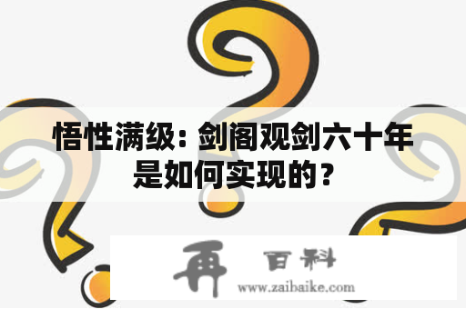 悟性满级: 剑阁观剑六十年是如何实现的？