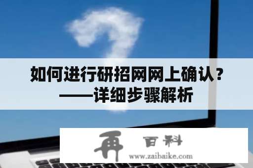 如何进行研招网网上确认？——详细步骤解析