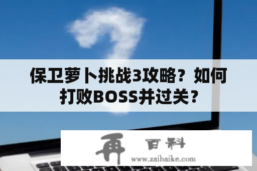 保卫萝卜挑战3攻略？如何打败BOSS并过关？