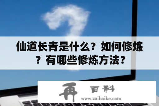 仙道长青是什么？如何修炼？有哪些修炼方法？