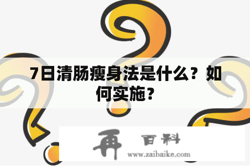 7日清肠瘦身法是什么？如何实施？