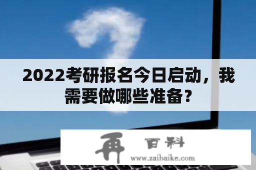 2022考研报名今日启动，我需要做哪些准备？