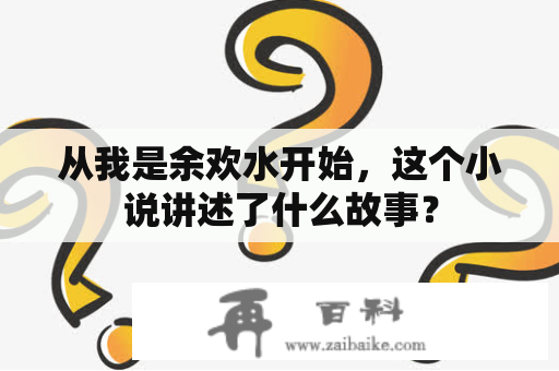 从我是余欢水开始，这个小说讲述了什么故事？