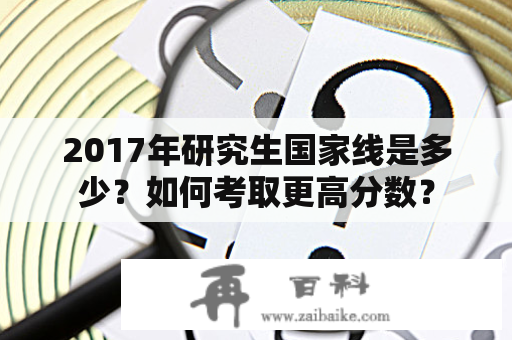 2017年研究生国家线是多少？如何考取更高分数？