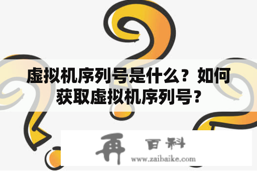 虚拟机序列号是什么？如何获取虚拟机序列号？