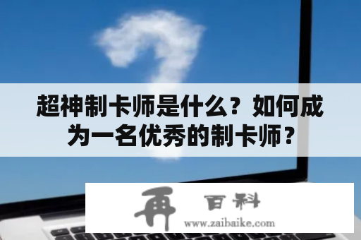 超神制卡师是什么？如何成为一名优秀的制卡师？