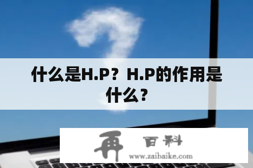 什么是H.P？H.P的作用是什么？