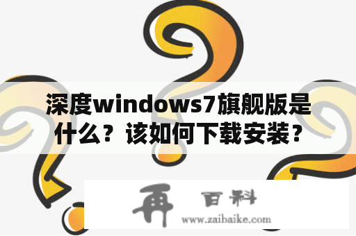 深度windows7旗舰版是什么？该如何下载安装？
