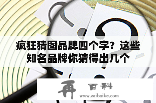 疯狂猜图品牌四个字？这些知名品牌你猜得出几个