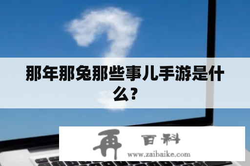 那年那兔那些事儿手游是什么？