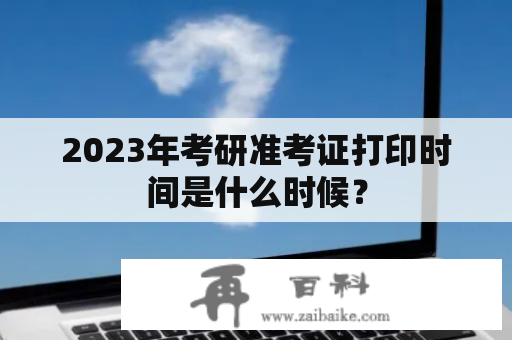 2023年考研准考证打印时间是什么时候？