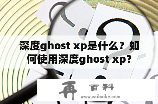 深度ghost xp是什么？如何使用深度ghost xp？