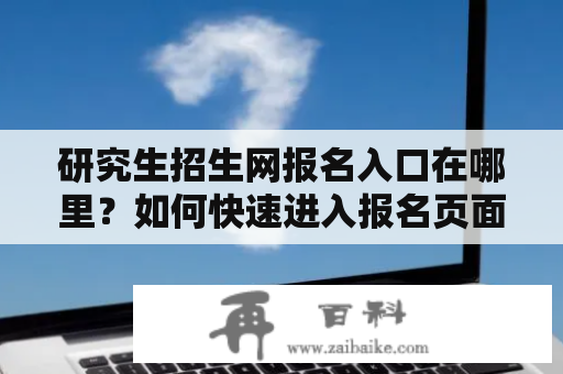 研究生招生网报名入口在哪里？如何快速进入报名页面？