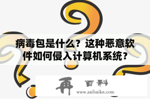 病毒包是什么？这种恶意软件如何侵入计算机系统？