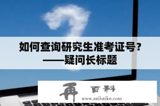 如何查询研究生准考证号？——疑问长标题