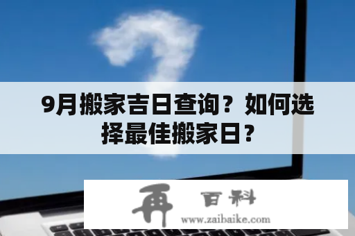 9月搬家吉日查询？如何选择最佳搬家日？