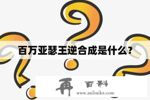 百万亚瑟王逆合成是什么？