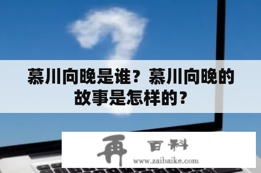 慕川向晚是谁？慕川向晚的故事是怎样的？