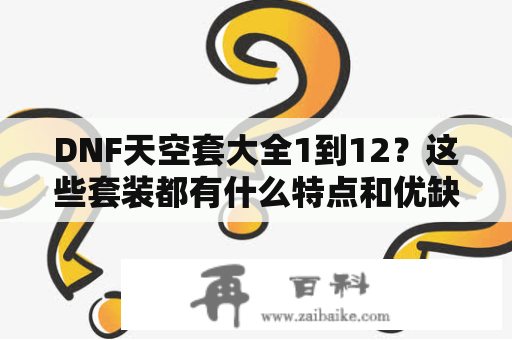 DNF天空套大全1到12？这些套装都有什么特点和优缺点？