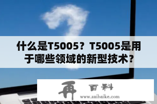 什么是T5005？T5005是用于哪些领域的新型技术？