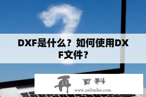 DXF是什么？如何使用DXF文件？