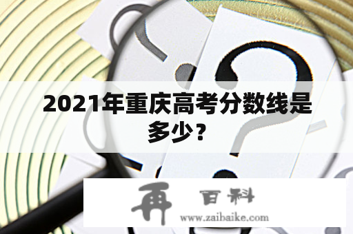 2021年重庆高考分数线是多少？