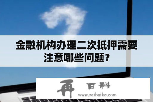 金融机构办理二次抵押需要注意哪些问题？