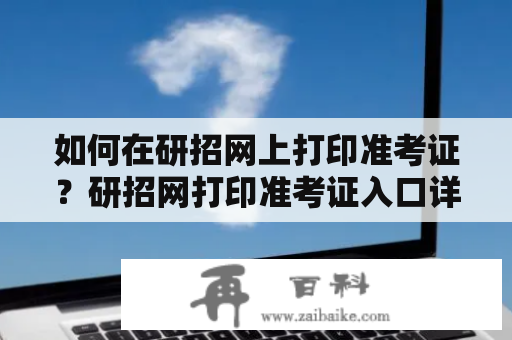 如何在研招网上打印准考证？研招网打印准考证入口详解！