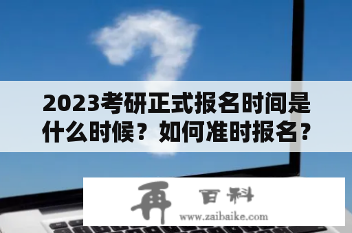 2023考研正式报名时间是什么时候？如何准时报名？