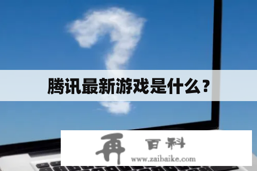 腾讯最新游戏是什么？