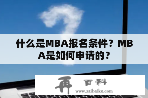 什么是MBA报名条件？MBA是如何申请的？