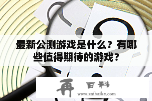 最新公测游戏是什么？有哪些值得期待的游戏？