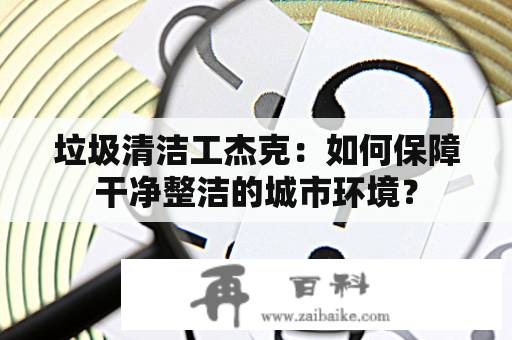 垃圾清洁工杰克：如何保障干净整洁的城市环境？