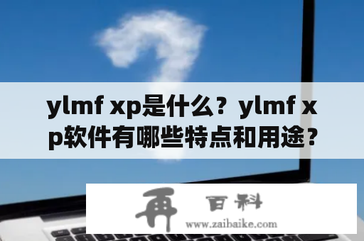 ylmf xp是什么？ylmf xp软件有哪些特点和用途？